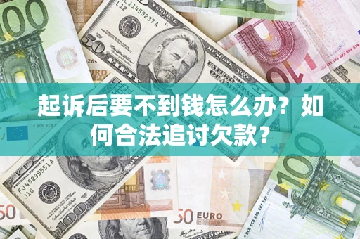 济南起诉后要不到钱怎么办？如何合法追讨欠款？