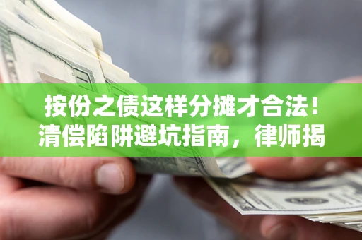 济南按份之债这样分摊才合法！清偿陷阱避坑指南，律师揭秘关键条款