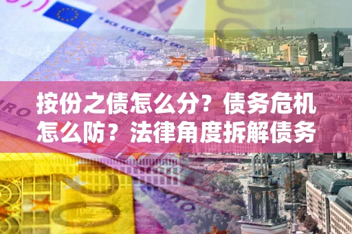 济南按份之债怎么分？债务危机怎么防？法律角度拆解债务分配与风险自保指南