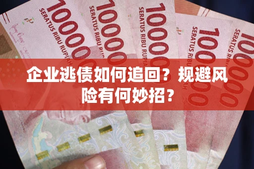 济南企业逃债如何追回？规避风险有何妙招？