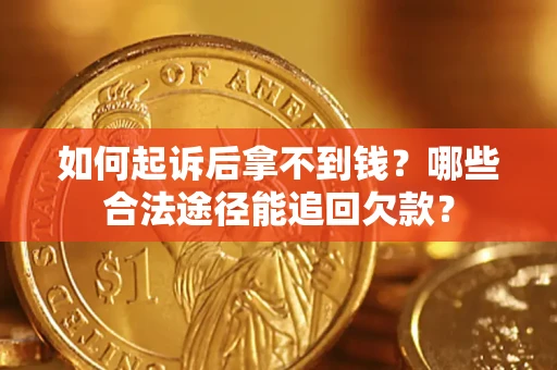 济南如何起诉后拿不到钱？哪些合法途径能追回欠款？