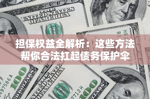 济南担保权益全解析：这些方法帮你合法扛起债务保护伞