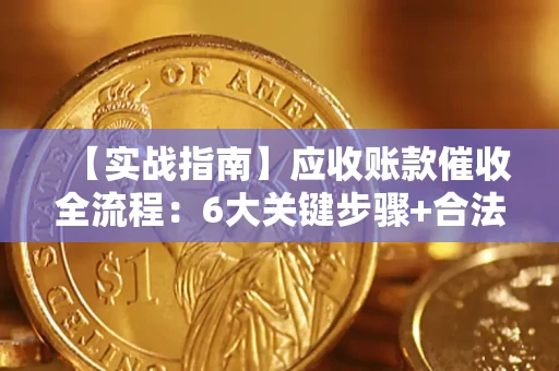 济南【实战指南】应收账款催收全流程：6大关键步骤+合法回款技巧