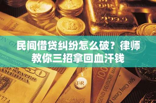 济南民间借贷纠纷怎么破？律师教你三招拿回血汗钱