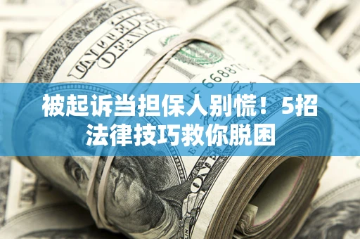济南被起诉当担保人别慌！5招法律技巧救你脱困
