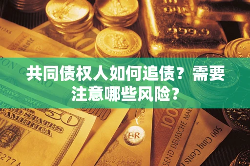济南共同债权人如何追债？需要注意哪些风险？