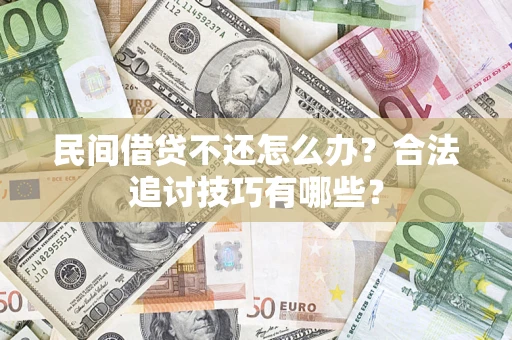 济南民间借贷不还怎么办？合法追讨技巧有哪些？