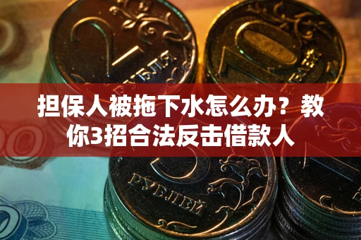 济南担保人被拖下水怎么办？教你3招合法反击借款人