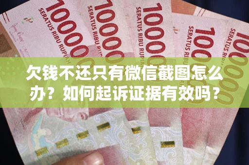 济南欠钱不还只有微信截图怎么办？如何起诉证据有效吗？