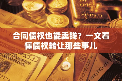 济南合同债权也能卖钱？一文看懂债权转让那些事儿