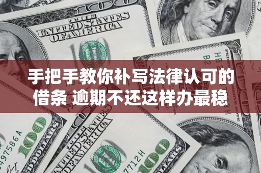 济南手把手教你补写法律认可的借条 逾期不还这样办最稳妥