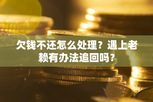 济南欠钱不还怎么处理？遇上老赖有办法追回吗？