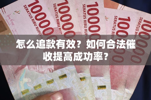 济南怎么追款有效？如何合法催收提高成功率？