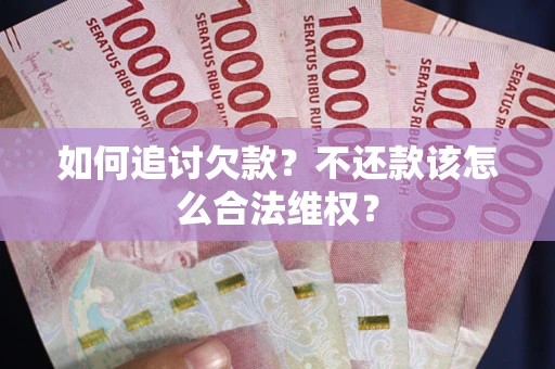 济南如何追讨欠款？不还款该怎么合法维权？