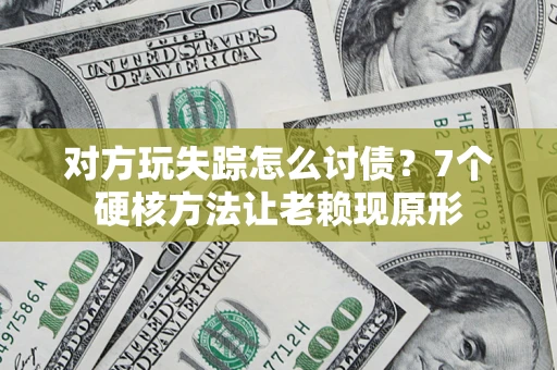济南对方玩失踪怎么讨债？7个硬核方法让老赖现原形