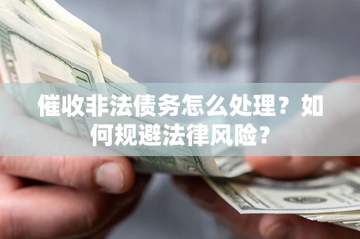 济南催收非法债务怎么处理？如何规避法律风险？