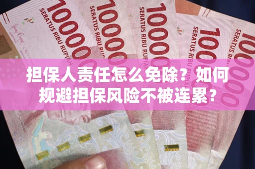 济南担保人责任怎么免除？如何规避担保风险不被连累？