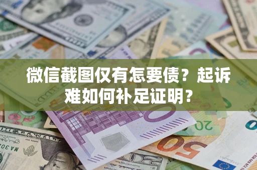 济南微信截图仅有怎要债？起诉难如何补足证明？