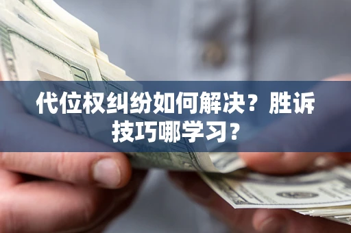 济南代位权纠纷如何解决？胜诉技巧哪学习？