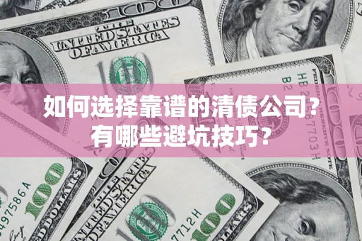 济南如何选择靠谱的清债公司？有哪些避坑技巧？
