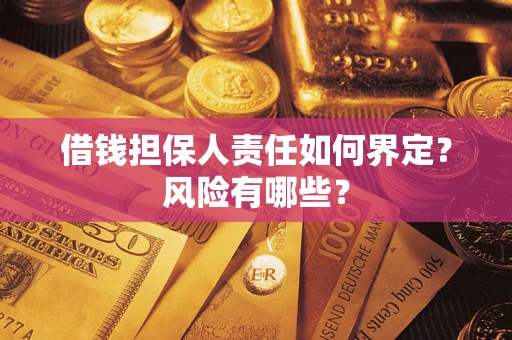 济南借钱担保人责任如何界定?风险有哪些? 济南借钱担保人责任如何界定?风险有哪些?