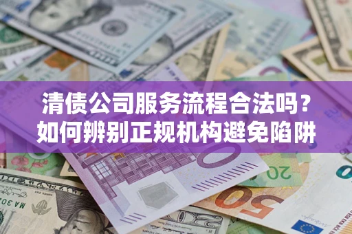 济南清债公司服务流程合法吗？如何辨别正规机构避免陷阱？