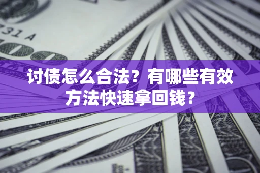 济南讨债怎么合法？有哪些有效方法快速拿回钱？