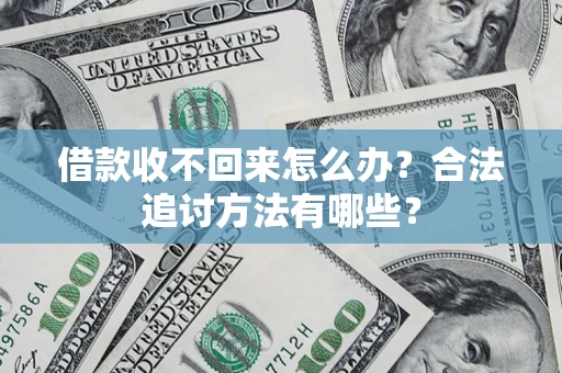 济南借款收不回来怎么办？合法追讨方法有哪些？