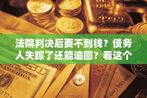 济南法院判决后要不到钱？债务人失踪了还能追回？看这个方法！
