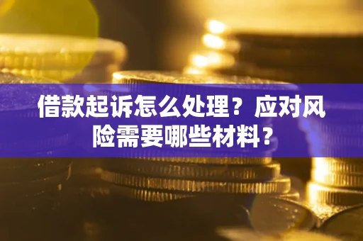 济南借款起诉怎么处理？应对风险需要哪些材料？