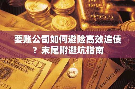 济南要账公司如何避险高效追债？末尾附避坑指南