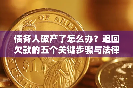 济南债务人破产了怎么办？追回欠款的五个关键步骤与法律策略
