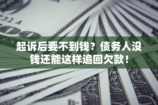 济南起诉后要不到钱？债务人没钱还能这样追回欠款！