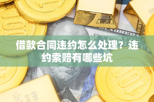 济南借款合同违约怎么处理？违约索赔有哪些坑