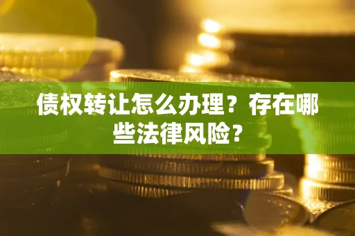济南债权转让怎么办理？存在哪些法律风险？