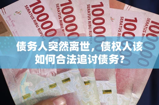 济南债务人突然离世，债权人该如何合法追讨债务？