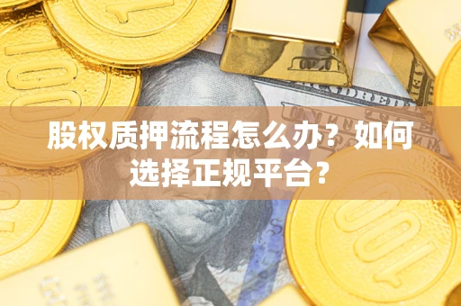 济南股权质押流程怎么办？如何选择正规平台？