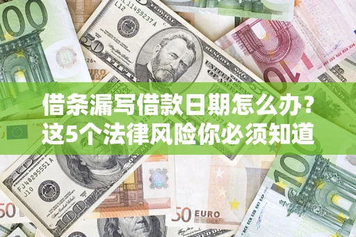 济南借条漏写借款日期怎么办？这5个法律风险你必须知道