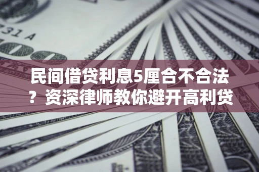 济南民间借贷利息5厘合不合法？资深律师教你避开高利贷陷阱