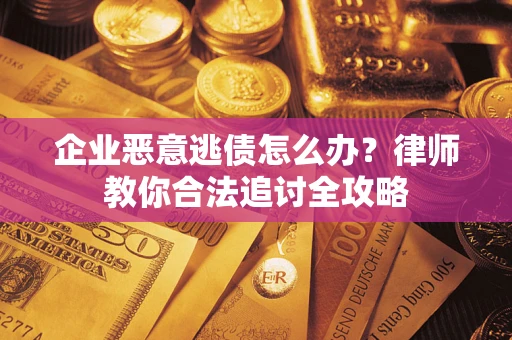 济南企业恶意逃债怎么办？律师教你合法追讨全攻略