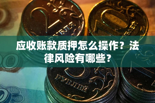 济南应收账款质押怎么操作？法律风险有哪些？