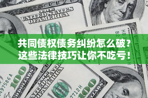 济南共同债权债务纠纷怎么破？这些法律技巧让你不吃亏！