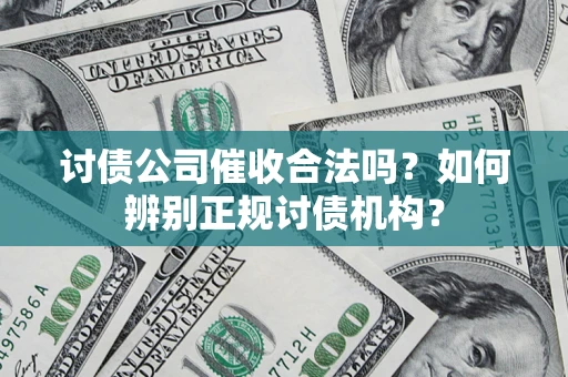济南讨债公司催收合法吗？如何辨别正规讨债机构？