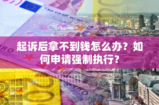 济南起诉后拿不到钱怎么办？如何申请强制执行？