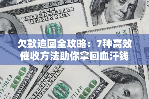 济南欠款追回全攻略：7种高效催收方法助你拿回血汗钱