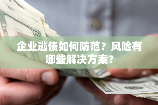 济南企业逃债如何防范？风险有哪些解决方案？