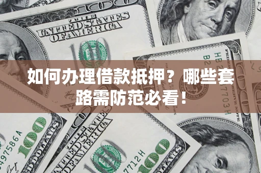 济南如何办理借款抵押？哪些套路需防范必看！