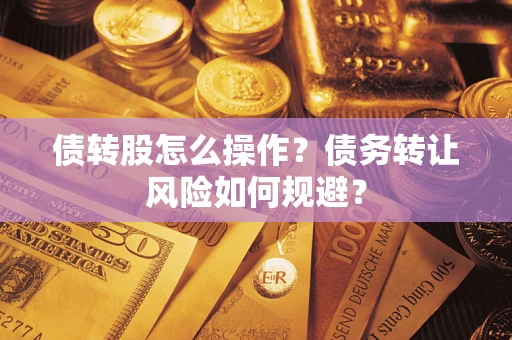 济南债转股怎么操作？债务转让风险如何规避？