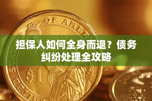 济南担保人如何全身而退？债务纠纷处理全攻略