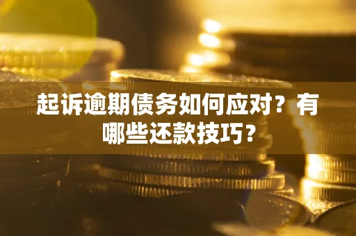 济南起诉逾期债务如何应对？有哪些还款技巧？